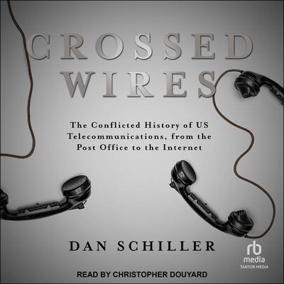 Crossed Wires: The Conflicted History of US Telecommunications, From The Post Office To The Internet Audiobook, by Dan Schiller