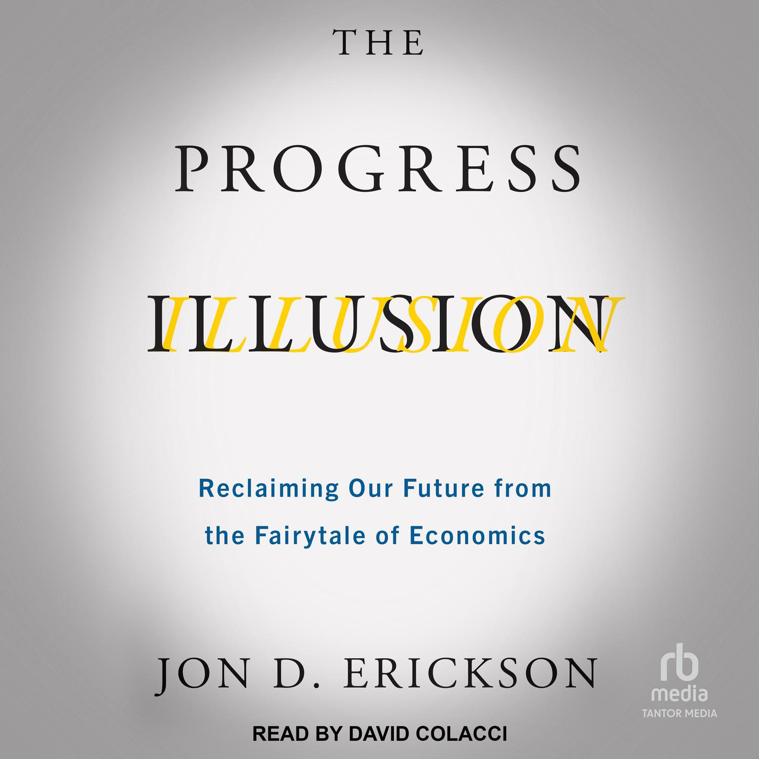 The Progress Illusion: Reclaiming Our Future from the Fairytale of Economics Audiobook, by Jon D. Erickson