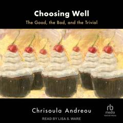 Choosing Well: The Good, the Bad, and the Trivial Audiobook, by Chrisoula Andreou