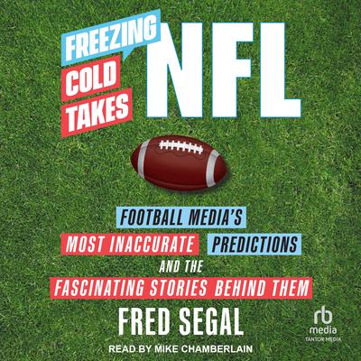 Freezing Cold Takes: NFL Football Media’s Most Inaccurate Predictions and the Fascinating Stories Behind Them Audiobook, by Fred Segal