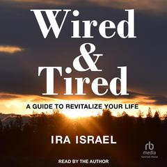 WIRED & TIRED: A Guide to Revitalize Your Life Audiobook, by Ira Israel