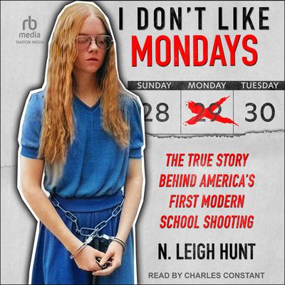 I Dont Like Mondays: The True Story Behind America’s First Modern School Shooting Audiobook, by N. Leigh Hunt