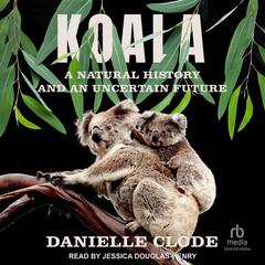 Koala: A Natural History and an Uncertain Future Audiobook, by Danielle Clode