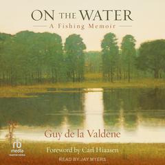 On the Water: A Fishing Memoir Audiobook, by Guy de la Valdene