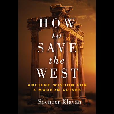 How to Save the West: Ancient Wisdom for 5 Modern Crises Audiobook, by Spencer Klavan