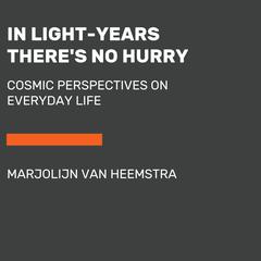 In Light-Years Theres No Hurry: Cosmic Perspectives on Everyday Life Audiobook, by Marjolijn van Heemstra