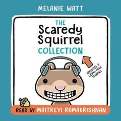 The Scaredy Squirrel Collection: Including Scaredy Squirrel, Scaredy Squirrel Makes a Friend, Scaredy Squirrel Goes Camping, Scaredy Squirrel Visits the Doctor, and more! Audiobook, by Mélanie Watt
