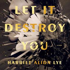 Let It Destroy You: A Novel Audiobook, by Harriet Alida Lye