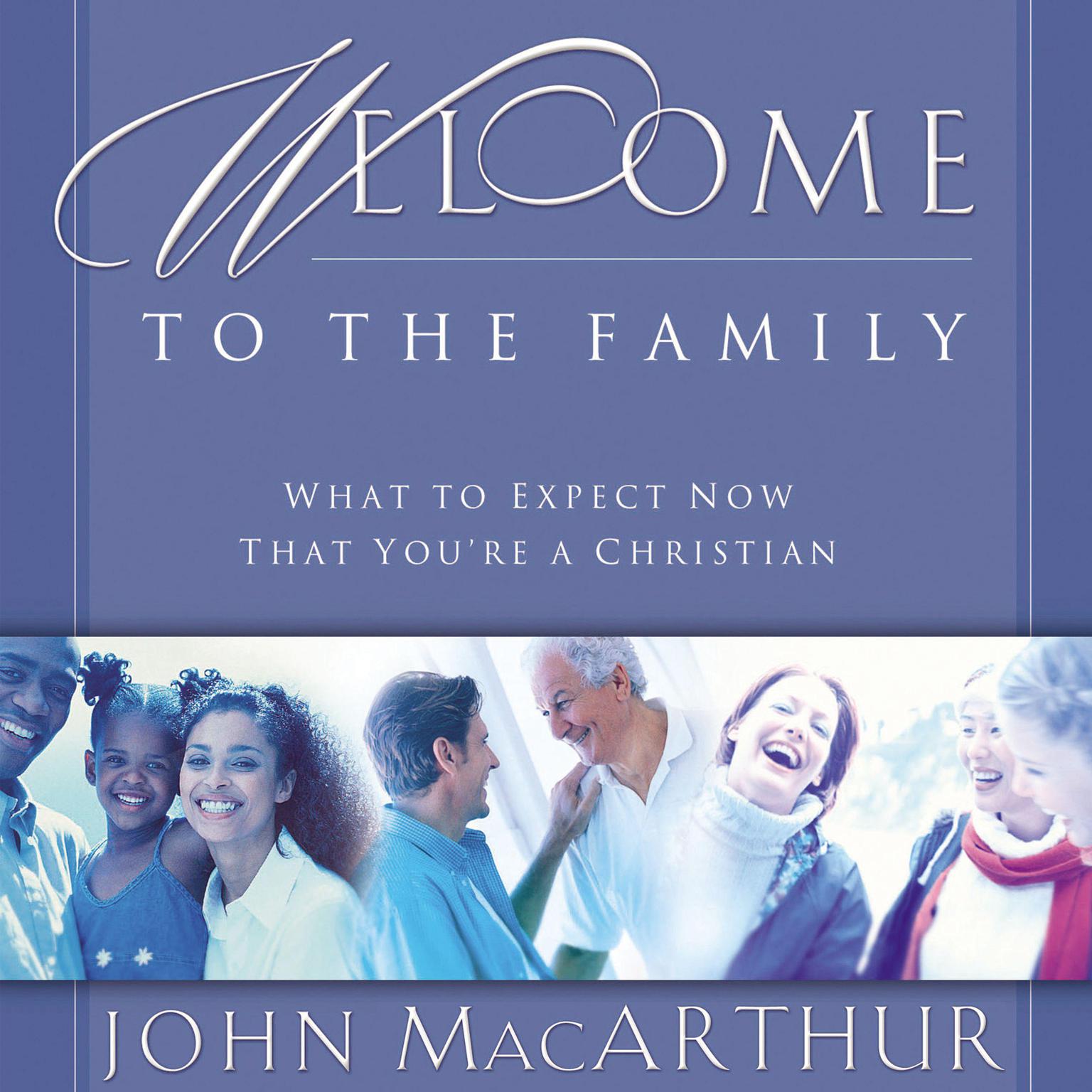 Welcome to the Family: What to Expect Now That Youre a Christian Audiobook, by John MacArthur