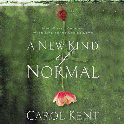 A New Kind of Normal: Hope-Filled Choices When Life Turns Upside Down Audiobook, by Carol Kent