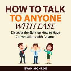 How to Talk to Anyone With Ease: Discover the Skills on How to Have Conversations with Anyone!  Audiobook, by Evan Monroe