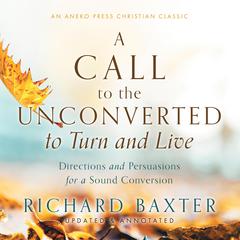 A Call to the Unconverted to Turn and Live Audiobook, by Richard Baxter