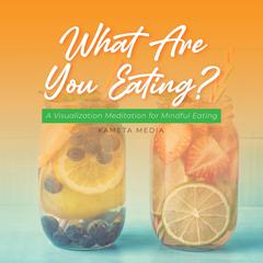 What Are You Eating? A Visualization Meditation for Mindful Eating Audiobook, by Kameta Media