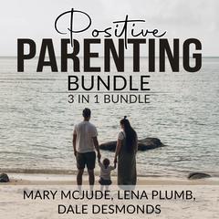 Positive Parenting Bundle, 3 in 1 Bundle Audiobook, by Dale Desmonds