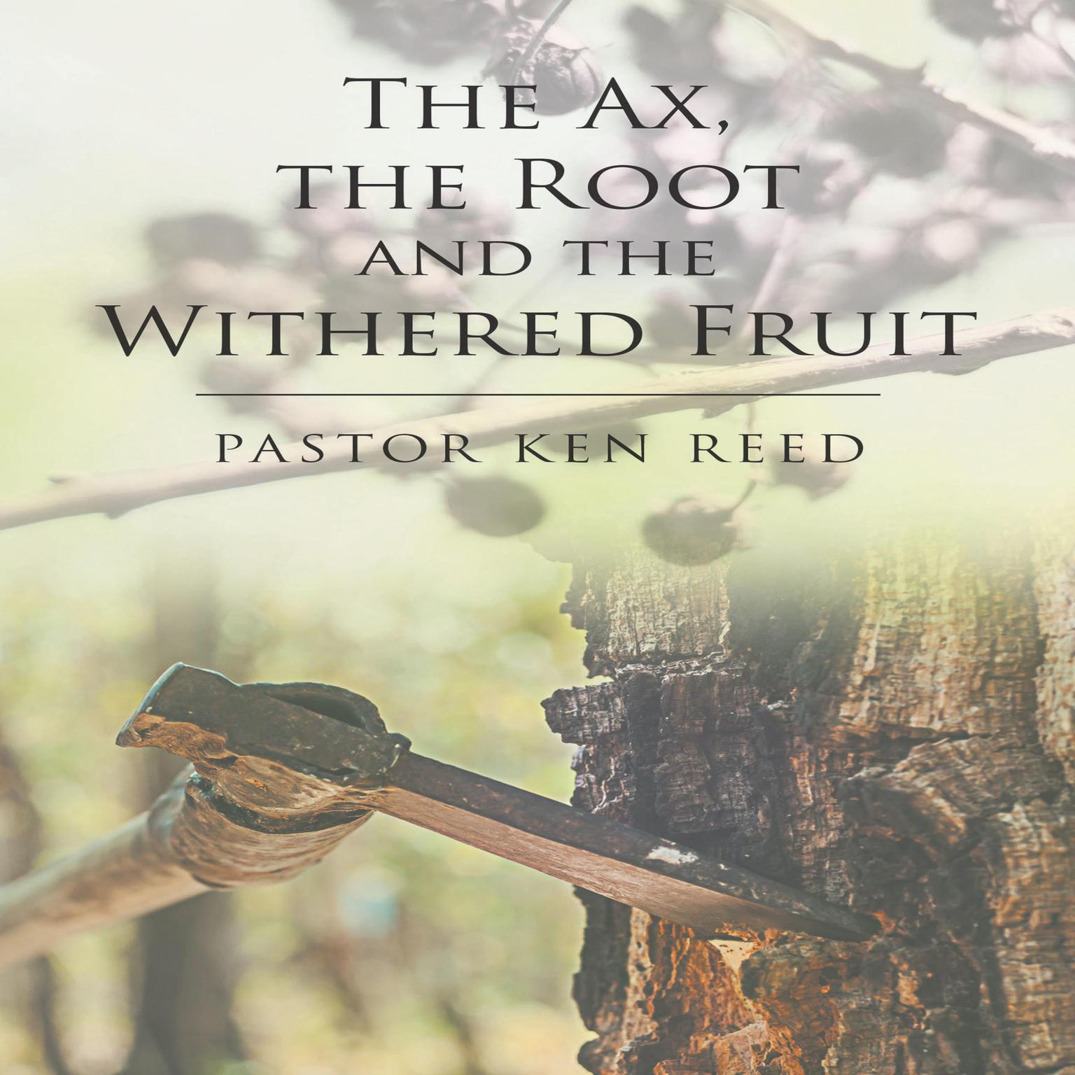 The Axe, the Root and the Withered Fruit Audiobook, by Pastor Ken Reed