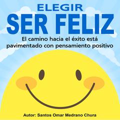 Elegir ser feliz Audiobook, by Santos Omar Medrano Chura
