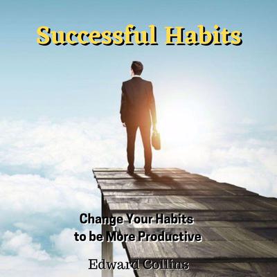 Successful Habits. Change Your Habits to be More Productive Audiobook, by Edward Collins