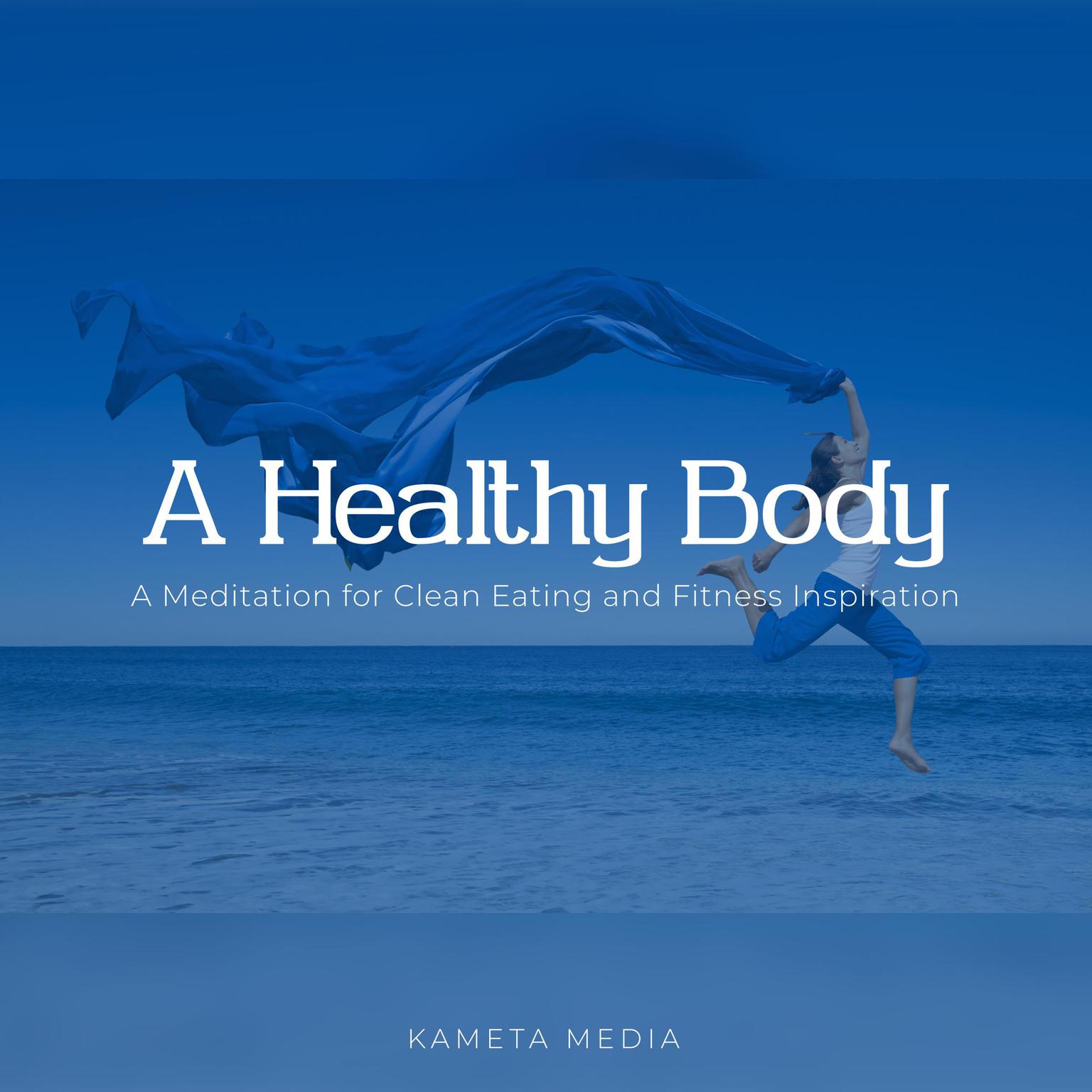 A Healthy Body: A Meditation for Clean Eating and Fitness Inspiration Audiobook, by Kameta Media