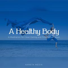 A Healthy Body: A Meditation for Clean Eating and Fitness Inspiration Audiobook, by Kameta Media