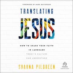 Translating Jesus: How to Share Your Faith in Language Todays Culture Can Understand Audiobook, by Shauna Pilgreen