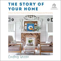 The Story of Your Home: A Room-By-Room Guide to Designing with Purpose and Personality Audiobook, by Courtney Warren