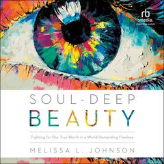 Soul-Deep Beauty: Fighting for Our True Worth in a World Demanding Flawless Audiobook, by 
