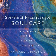 Spiritual Practices for Soul Care: 40 Ways to Deepen Your Faith Audiobook, by Barbara Peacock