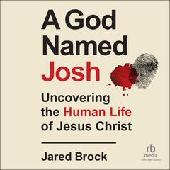 A God Named Josh: Uncovering the Human Life of Jesus Christ Audiobook, by Jared Brock