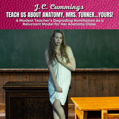 Teach Us About Anatomy, Mrs. Turner…Yours! A Modest Teacher’s Degrading Humiliation as a Reluctant Model for Her Anatomy Class Audiobook, by J.C. Cummings