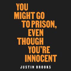 You Might Go to Prison, Even Though Youre Innocent Audiobook, by Justin Brooks