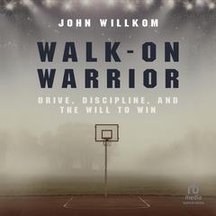 Walk-On Warrior: Drive, Discipline, and the Will to Win Audiobook, by John Willkom