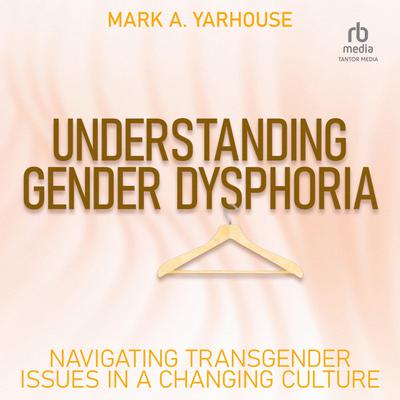 Understanding Gender Dysphoria: Navigating Transgender Issues in a Changing Culture Audiobook, by Mark Yarhouse