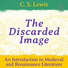 The Discarded Image: An Introduction to Medieval and Renaissance Literature Audiobook, by C. S. Lewis