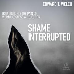 Shame Interrupted: How God Lifts the Pain of Worthlessness and Rejection Audiobook, by 