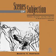 Scenes of Subjection: Terror, Slavery, and Self-Making in Nineteenth-Century America Audiobook, by Saidiya V. Hartman