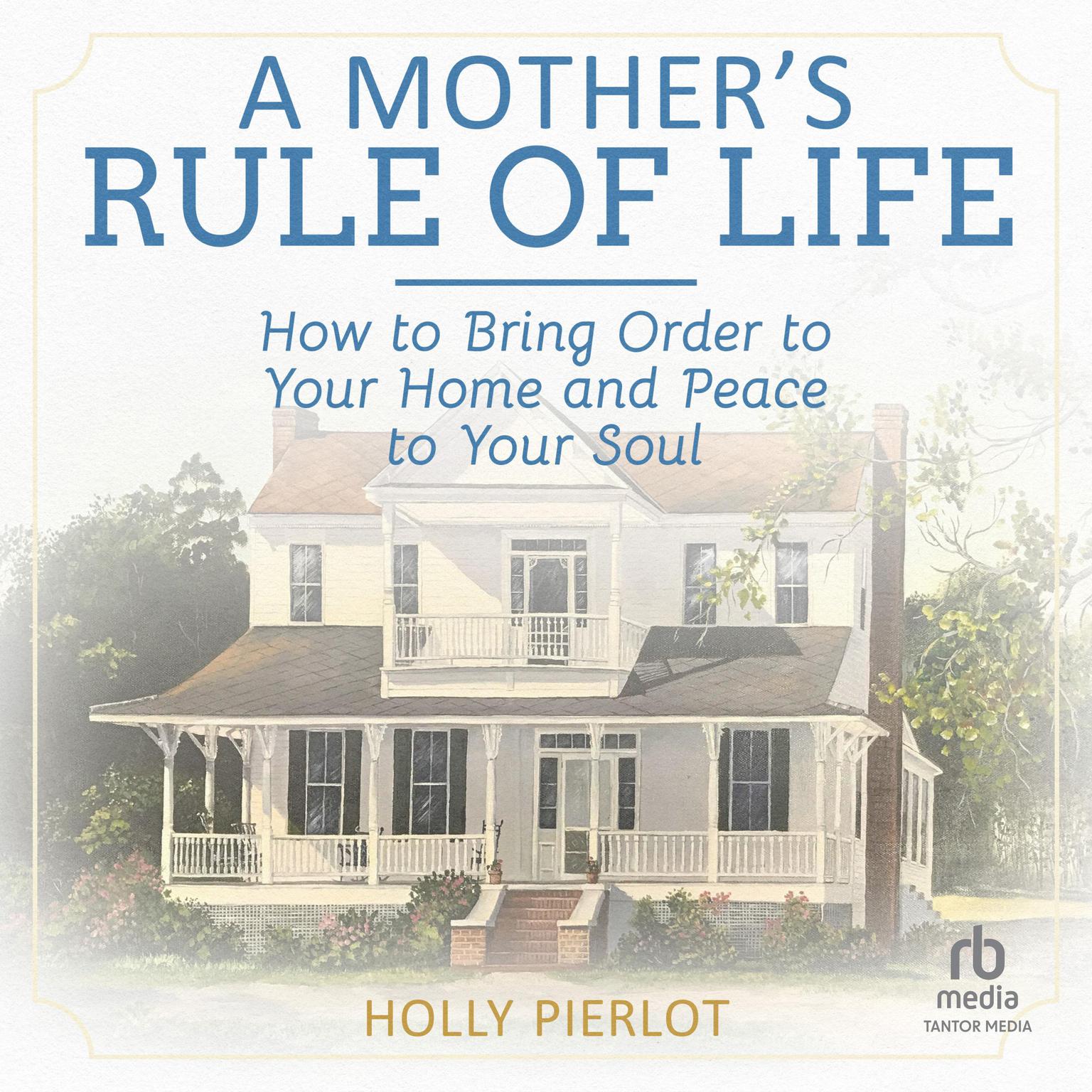 A Mothers Rule of Life: How to Bring Order to Your Home and Peace to Your Soul Audiobook, by Holly Pierlot