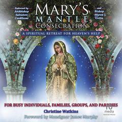 Mary’s Mantle Consecration: A Spiritual Retreat for Heaven’s Help Audiobook, by Christine Watkins, Monsignor James Murphy