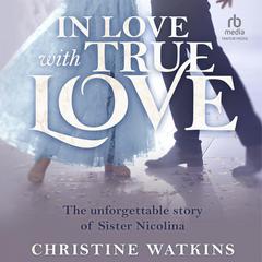 In Love with True Love: The Unforgettable Story of Sister Nicolina Audiobook, by Christine Watkins