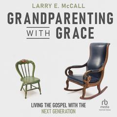 Grandparenting with Grace: Living the Gospel with the Next Generation Audiobook, by Larry E. McCall