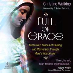Full of Grace: Miraculous Stories of Healing and Conversion through Mary’s Intercession Audiobook, by Christine Watkins