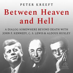 Between Heaven and Hell: A Dialog Somewhere Beyond Death with John F. Kennedy, C. S. Lewis Aldous Huxley Audiobook, by Peter Kreeft