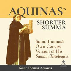 Aquinass Shorter Summa: Saint Thomass Own Concise Version of His Summa Theologica Audiobook, by St. Thomas Aquinas