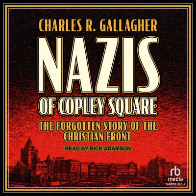 Nazis of Copley Square: The Forgotten Story of the Christian Front Audiobook, by Charles R. Gallagher