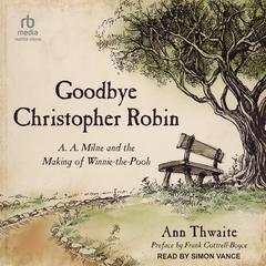 Goodbye Christopher Robin: A. A. Milne and the Making of Winnie-the-Pooh Audiobook, by 