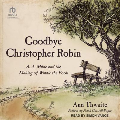 Goodbye Christopher Robin: A. A. Milne and the Making of Winnie-the-Pooh Audiobook, by Ann Thwaite