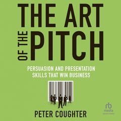 The Art of the Pitch: Persuasion and Presentation Skills that Win Business Audiobook, by 