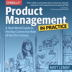 Product Management in Practice: A Real-World Guide to the Key Connective Role of the 21st Century Audiobook, by Matt LeMay