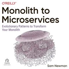 Monolith to Microservices: Evolutionary Patterns to Transform Your Monolith Audiobook, by Sam Newman
