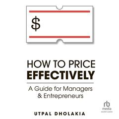 How to Price Effectively: A Guide for Managers and Entrepreneurs Audiobook, by Utpal Dholakia