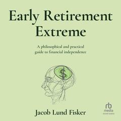 Early Retirement Extreme: A Philosophical and Practical Guide to Financial Independence Audiobook, by Jacob Lund Fisker